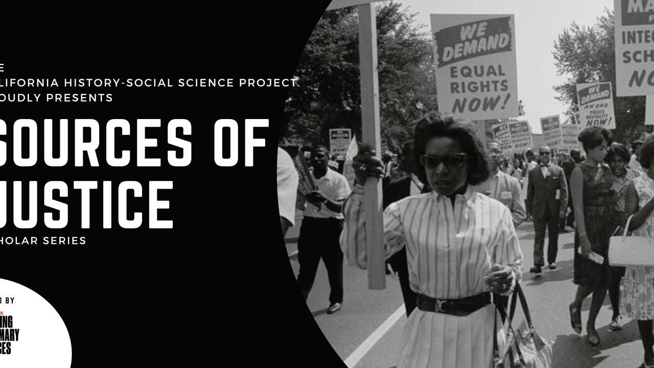 The California History Project Proudly Presents: Sources of Justice Scholar Series