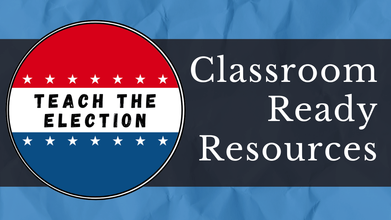 "Teach the Election" written inside a blue and red voter sticker. Next to the sticker are the words "Classroom Ready Resources" on a black bacground.