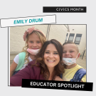 Photo of Emily Drum with two children on each side. Image contains three text boxes: 1. Civics Month; 2. Emily Drum; 3. Educator Spotlight