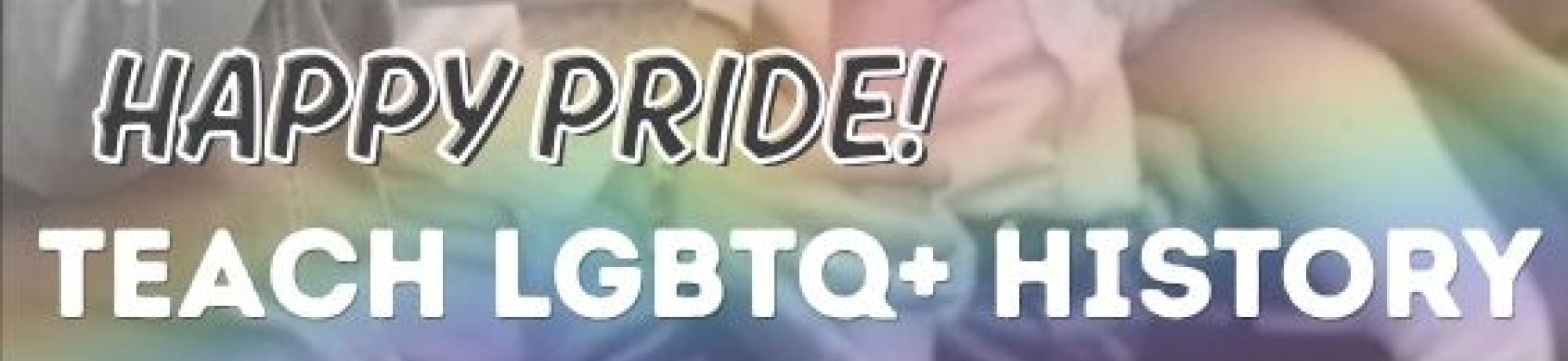 Words, "Happy Pride! Teach LGBTQ+ History" written over a black-and-white photo from a historic pride parade, with a rainbow overlay.